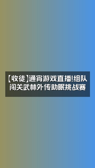 抖音武林外传24小时助眠【收徒】视频封面：【收徒】通宵游戏直播！组队闯关武林外传助眠挑战赛