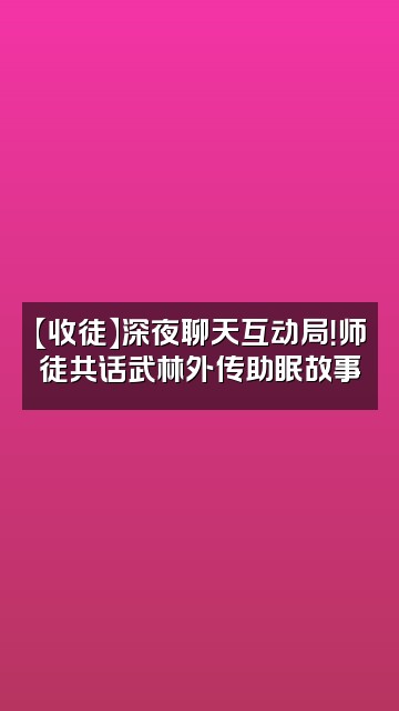 抖音武林外传24小时助眠【收徒】视频封面：【收徒】深夜聊天互动局！师徒共话武林外传助眠故事